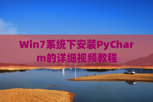 Win7系统下安装PyCharm的详细视频教程